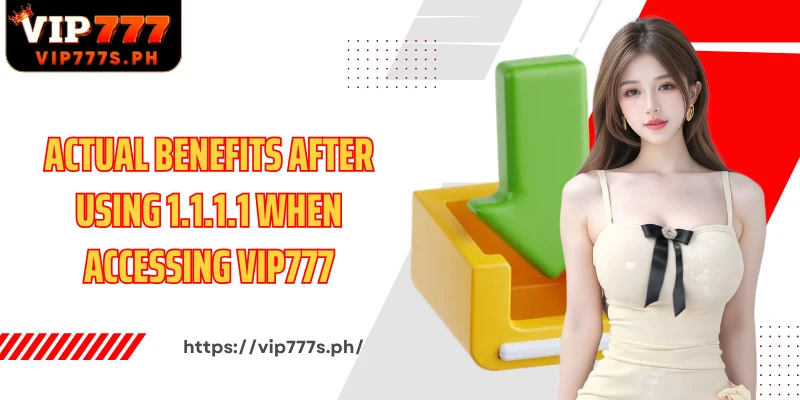 Actual benefits after using 1.1.1.1 when accessing VIP777