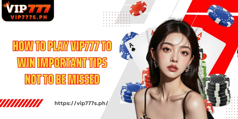How to play VIP777 to win Important tips not to be missed
