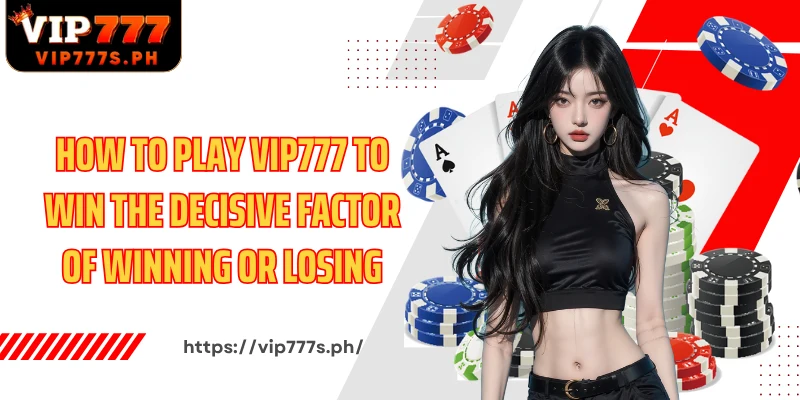 How to play VIP777 to win the decisive factor of winning or losing