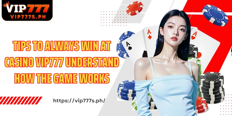 Tips to always win at Casino VIP777 understand how the game works