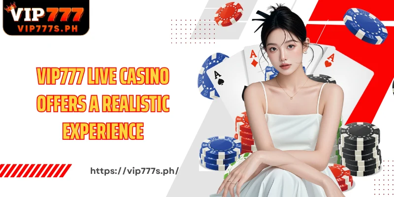 VIP777 Live Casino offers a realistic experience