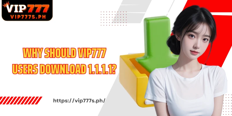 Why should VIP777 users download 1.1.1.1?