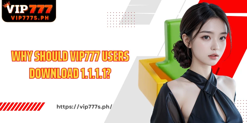 Why should VIP777 users download 1.1.1.1?