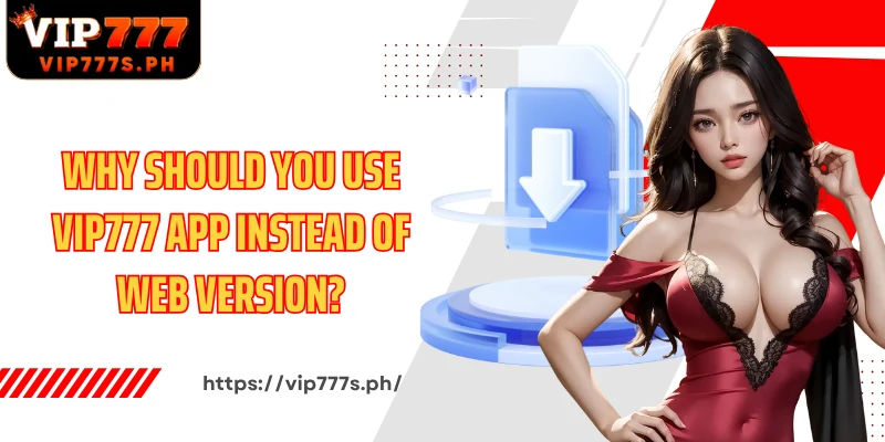 Why should you use VIP777 app instead of web version?